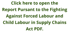 Click here to open theReport Pursant to the Fighting Against Forced Labour and Child Labour in Supply Chains Act PDF.